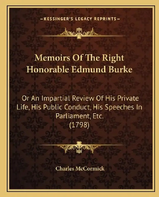 Memoirs Of The Right Honorable Edmund Burke: Or An Impartial Review Of His Private Life, His Public Conduct, His Speeches In Parliament, Etc. (1798) by Charles McCormick