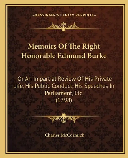 Memoirs Of The Right Honorable Edmund Burke: Or An Impartial Review Of His Private Life, His Public Conduct, His Speeches In Parliament, Etc. (1798) by Charles McCormick