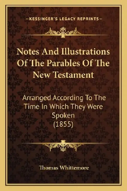Notes And Illustrations Of The Parables Of The New Testament: Arranged According To The Time In Which They Were Spoken (1855) by Thomas Whittemore