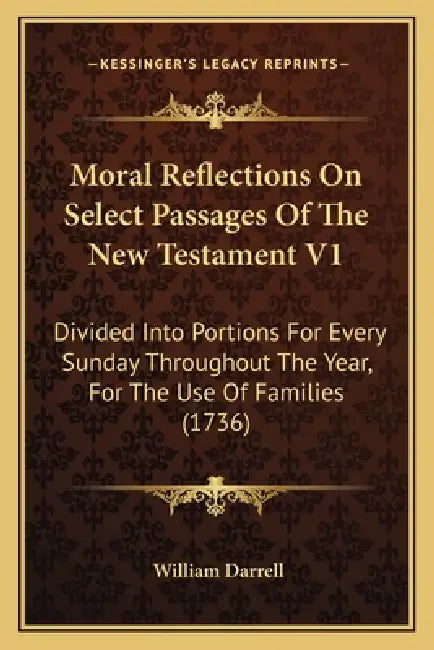 Moral Reflections On Select Passages Of The New Testament V1: Divided Into Portions For Every Sunday Throughout The Year, For The Use Of Families (173 by William Darrell