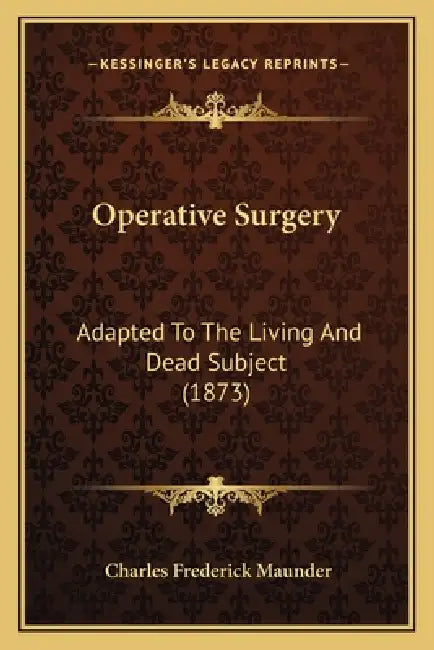 Operative Surgery: Adapted To The Living And Dead Subject (1873) by Charles Frederick Maunder