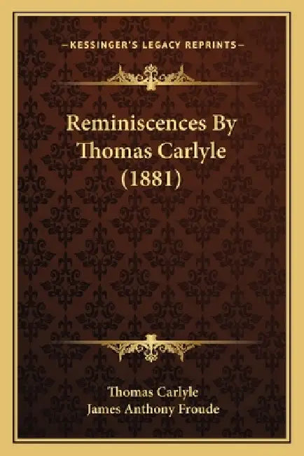 Reminiscences By Thomas Carlyle (1881) by Thomas Carlyle, James Anthony Froude