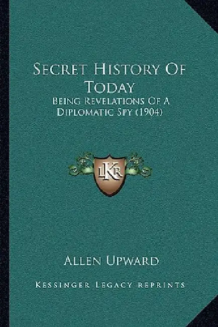 Secret History Of Today: Being Revelations Of A Diplomatic Spy (1904) by Allen Upward