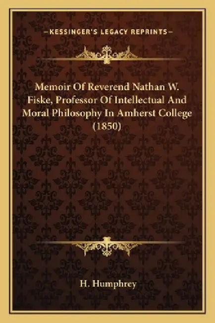 Memoir Of Reverend Nathan W. Fiske, Professor Of Intellectual And Moral Philosophy In Amherst College (1850) by H. Humphrey