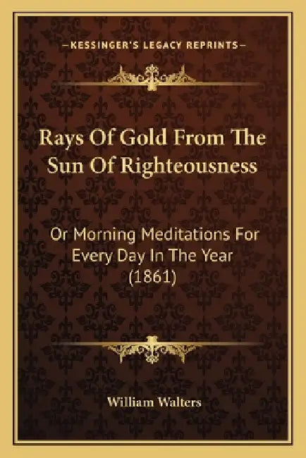 Rays Of Gold From The Sun Of Righteousness: Or Morning Meditations For Every Day In The Year (1861) by William Walters