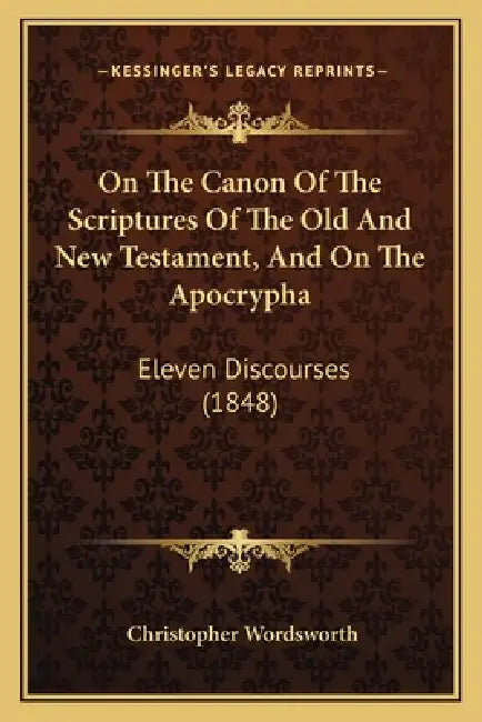On The Canon Of The Scriptures Of The Old And New Testament, And On The Apocrypha: Eleven Discourses (1848) by Christopher Wordsworth