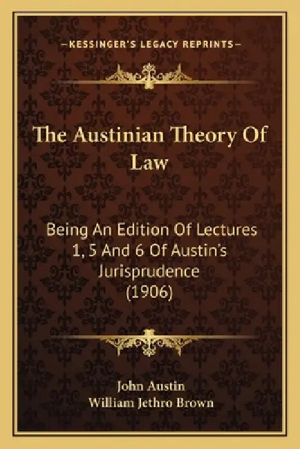 The Austinian Theory Of Law: Being An Edition Of Lectures 1, 5 And 6 Of Austin's Jurisprudence (1906) by John Austin, William Jethro Brown