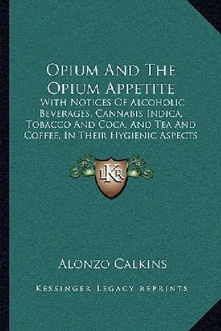 Opium And The Opium Appetite: With Notices Of Alcoholic Beverages, Cannabis Indica, Tobacco And Coca, And Tea And Coffee, In Their Hygienic Aspects by Alonzo Calkins