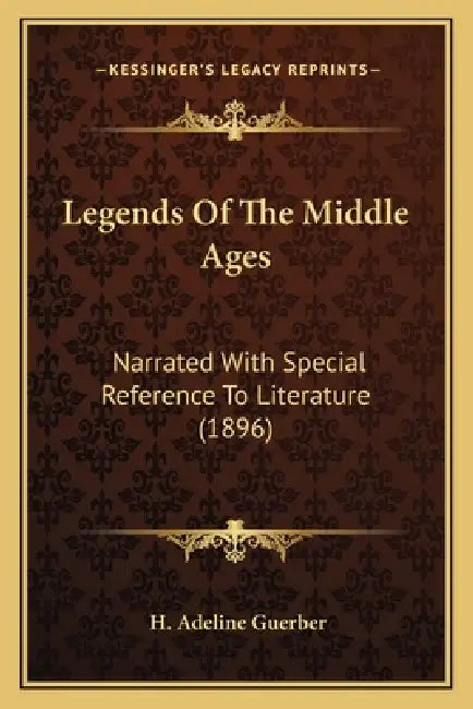 Legends Of The Middle Ages: Narrated With Special Reference To Literature (1896) by H. Adeline Guerber