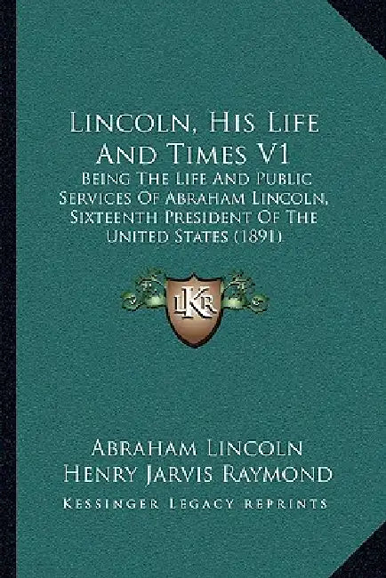 Lincoln, His Life And Times V1: Being The Life And Public Services Of Abraham Lincoln, Sixteenth President Of The United States (1891) by Abraham Lincoln, Henry Jarvis Raymond, Francis Bicknell Carpenter