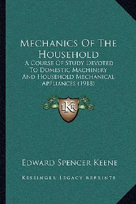 Mechanics Of The Household: A Course Of Study Devoted To Domestic Machinery And Household Mechanical Appliances (1918) by Edward Spencer Keene