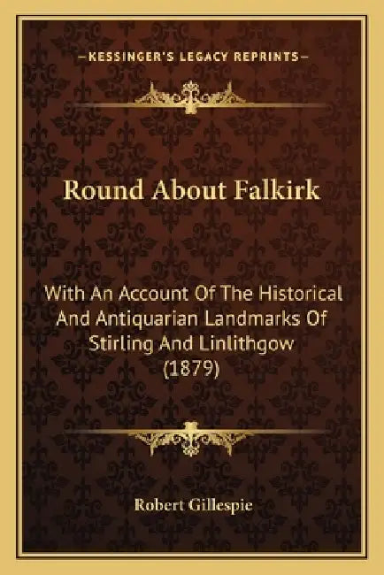 Round About Falkirk: With An Account Of The Historical And Antiquarian Landmarks Of Stirling And Linlithgow (1879) by Robert Gillespie