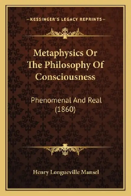 Metaphysics Or The Philosophy Of Consciousness: Phenomenal And Real (1860) by Henry Longueville Mansel