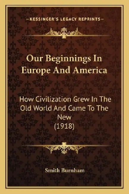 Our Beginnings In Europe And America: How Civilization Grew In The Old World And Came To The New (1918) by Smith Burnham