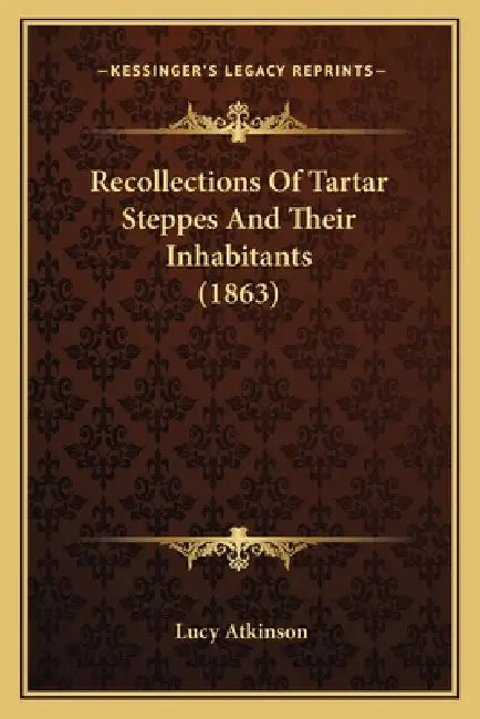 Recollections Of Tartar Steppes And Their Inhabitants (1863) by Lucy Atkinson