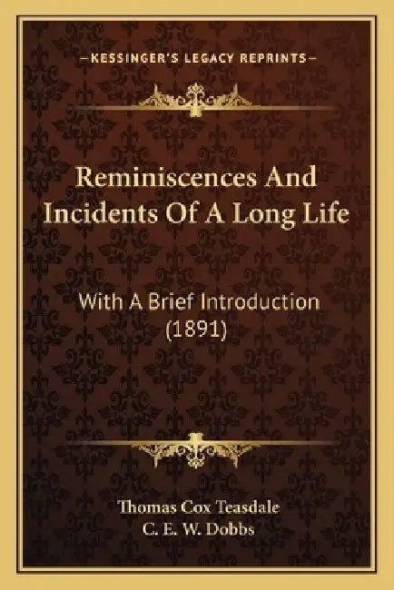 Reminiscences And Incidents Of A Long Life: With A Brief Introduction (1891) by Thomas Cox Teasdale, C. E. W. Dobbs