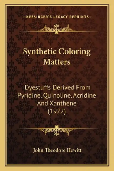 Synthetic Coloring Matters: Dyestuffs Derived From Pyridine, Quinoline, Acridine And Xanthene (1922) by John Theodore Hewitt