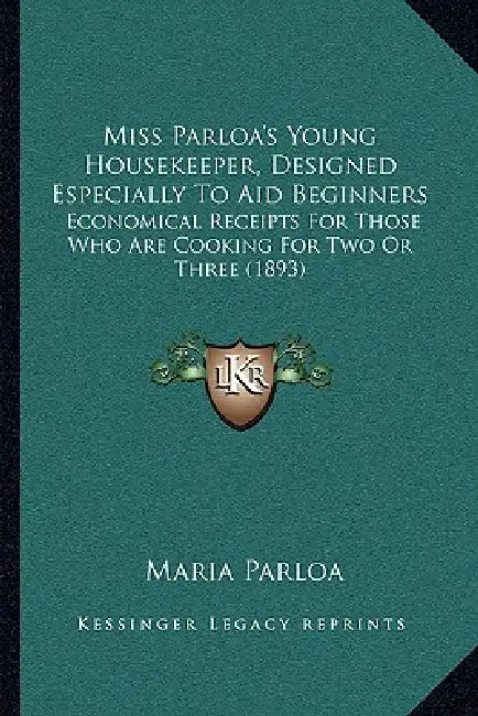 Miss Parloa's Young Housekeeper, Designed Especially To Aid Beginners: Economical Receipts For Those Who Are Cooking For Two Or Three (1893) by Maria Parloa
