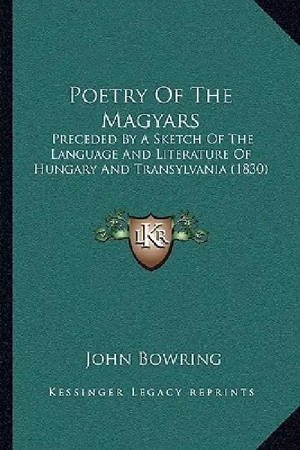 Poetry of the Magyars: Preceded by a Sketch of the Language and Literature of Hungary and Transylvania (1830) by John Bowring