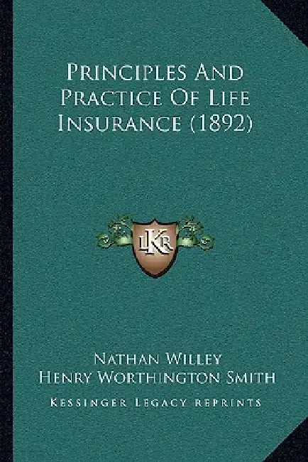 Principles And Practice Of Life Insurance (1892) by Nathan Willey, Henry Worthington Smith, Jr. Tatlock John