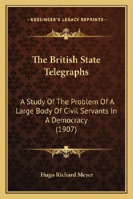 The British State Telegraphs: A Study Of The Problem Of A Large Body Of Civil Servants In A Democracy (1907) by Hugo Richard Meyer
