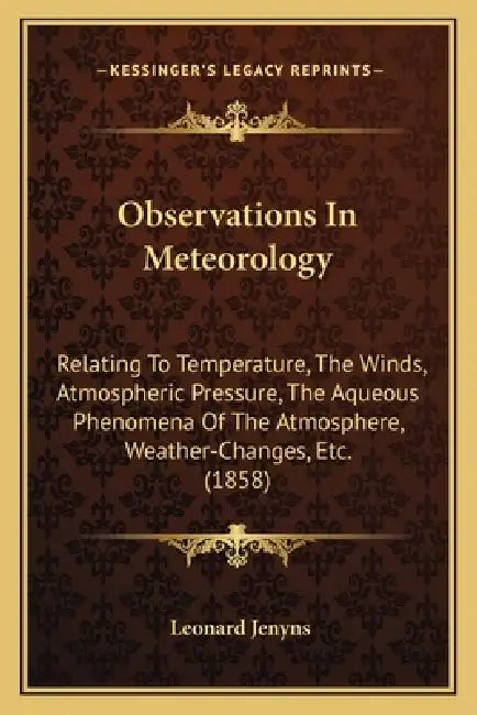 Observations In Meteorology: Relating To Temperature, The Winds, Atmospheric Pressure, The Aqueous Phenomena Of The Atmosphere, Weather-Changes, Et by Leonard Jenyns