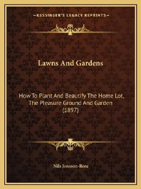 Lawns And Gardens: How To Plant And Beautify The Home Lot, The Pleasure Ground And Garden (1897) by Nils Jonsson-Rose