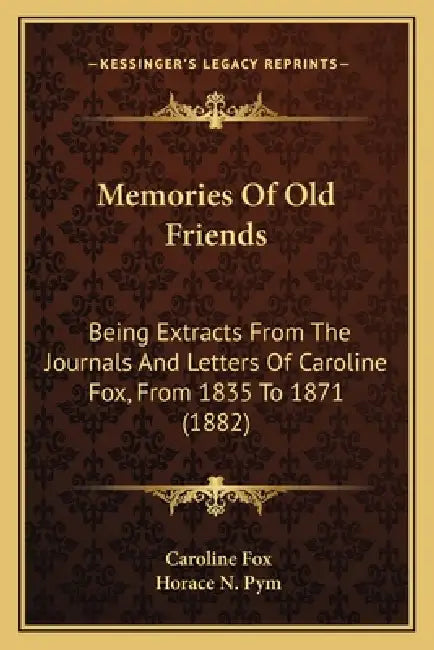 Memories Of Old Friends: Being Extracts From The Journals And Letters Of Caroline Fox, From 1835 To 1871 (1882) by Caroline Fox, Horace N. Pym