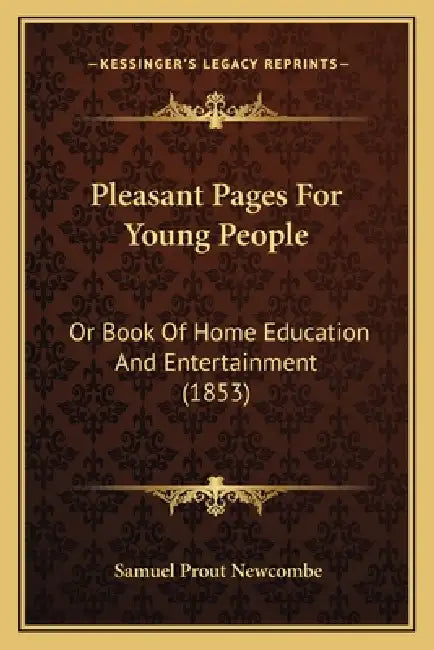 Pleasant Pages For Young People: Or Book Of Home Education And Entertainment (1853) by Samuel Prout Newcombe