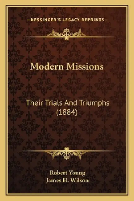 Modern Missions: Their Trials And Triumphs (1884) by Robert Young, James H. Wilson