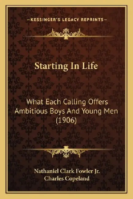 Starting In Life: What Each Calling Offers Ambitious Boys And Young Men (1906) by Jr. Fowler Nathaniel Clark, Charles Copeland