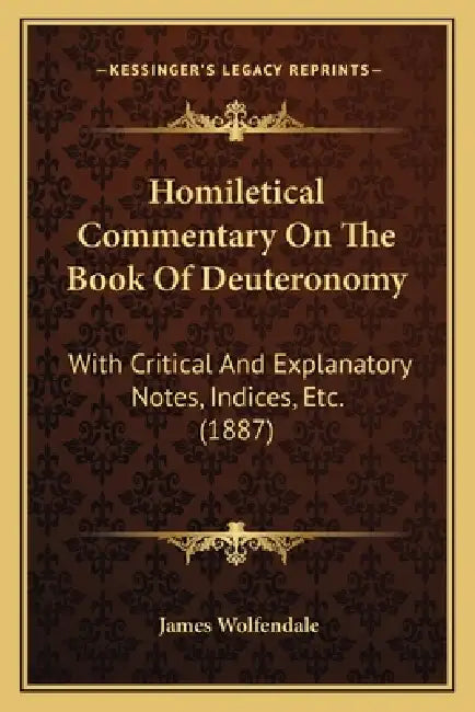 Homiletical Commentary On The Book Of Deuteronomy: With Critical And Explanatory Notes, Indices, Etc. (1887) by James Wolfendale