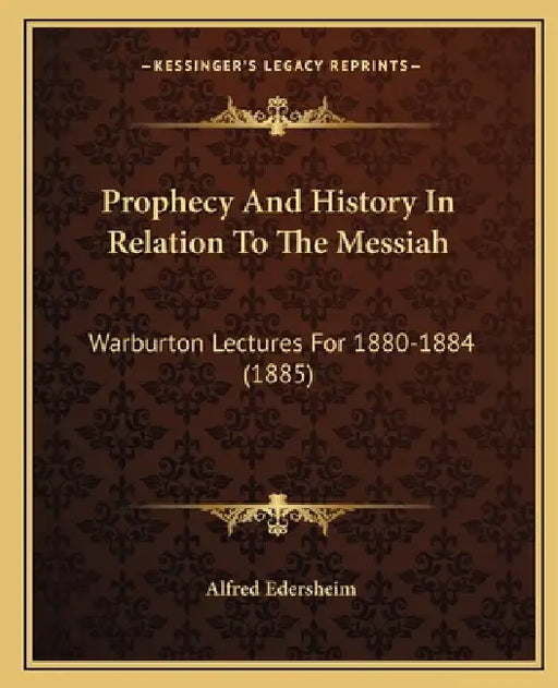 Prophecy And History In Relation To The Messiah: Warburton Lectures For 1880-1884 (1885) by Alfred Edersheim