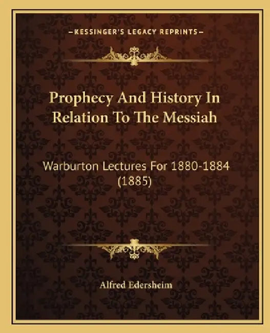 Prophecy And History In Relation To The Messiah: Warburton Lectures For 1880-1884 (1885) by Alfred Edersheim