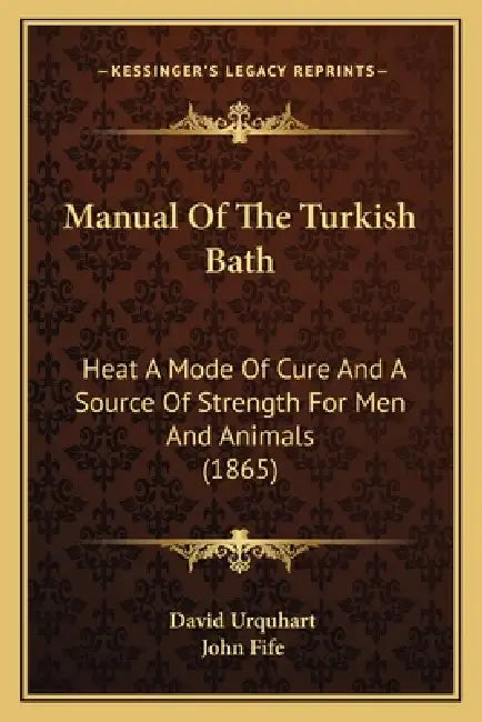 Manual Of The Turkish Bath: Heat A Mode Of Cure And A Source Of Strength For Men And Animals (1865) by David Urquhart, John Fife