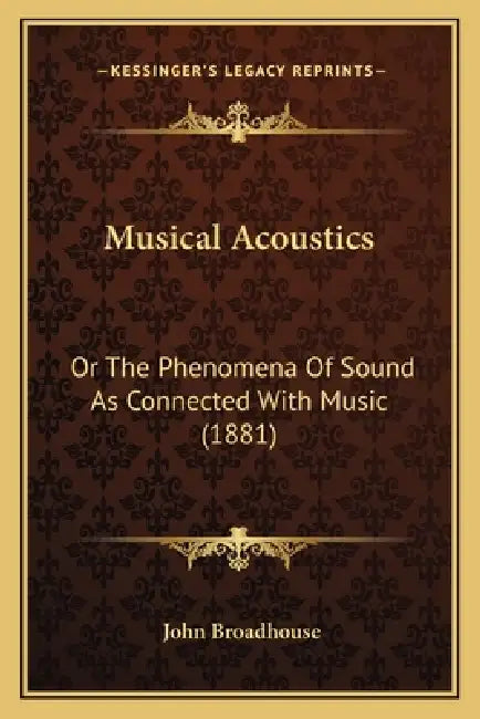 Musical Acoustics: Or The Phenomena Of Sound As Connected With Music (1881) by John Broadhouse