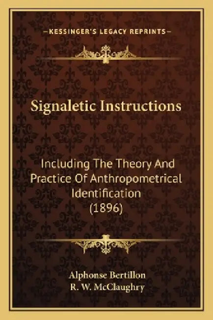 Signaletic Instructions: Including The Theory And Practice Of Anthropometrical Identification (1896) by Alphonse Bertillon, R. W. McClaughry