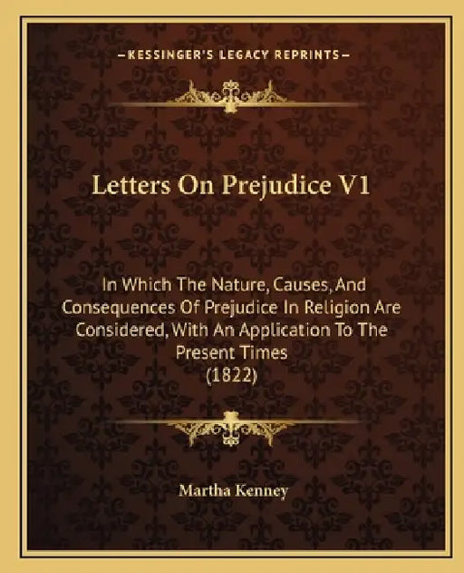 Letters On Prejudice V1: In Which The Nature, Causes, And Consequences Of Prejudice In Religion Are Considered, With An Application To The Pres by Martha Kenney