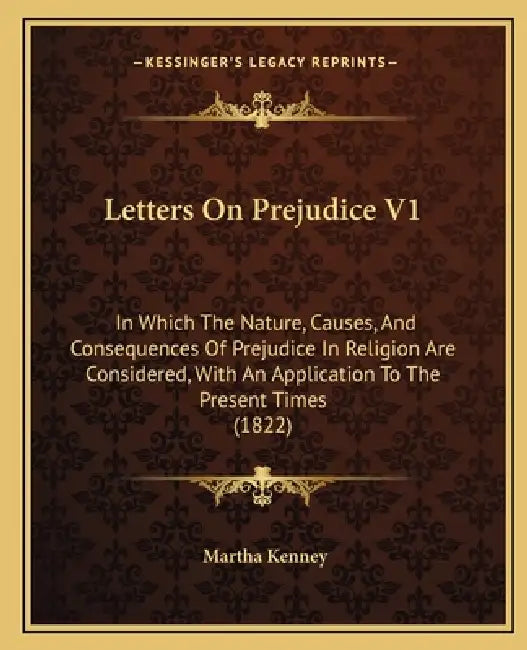 Letters On Prejudice V1: In Which The Nature, Causes, And Consequences Of Prejudice In Religion Are Considered, With An Application To The Pres by Martha Kenney