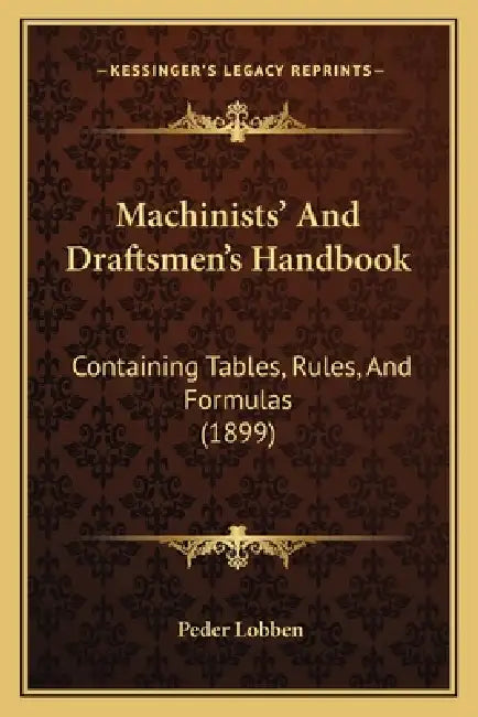 Machinists' And Draftsmen's Handbook: Containing Tables, Rules, And Formulas (1899) by Peder Lobben