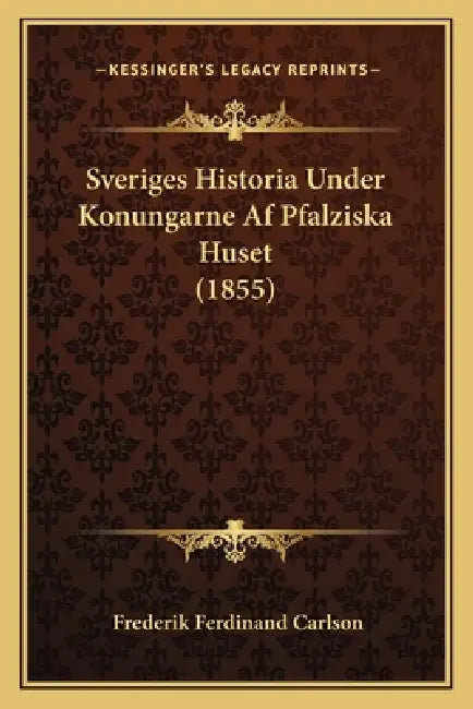 Sveriges Historia Under Konungarne Af Pfalziska Huset (1855) by Frederik Ferdinand Carlson