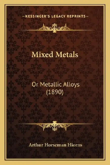 Mixed Metals: Or Metallic Alloys (1890) by Arthur Horseman Hiorns