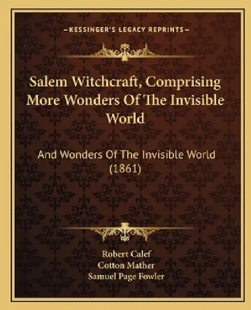 Salem Witchcraft, Comprising More Wonders Of The Invisible World: And Wonders Of The Invisible World (1861) by Robert Calef, Cotton Mather, Samuel Page Fowler