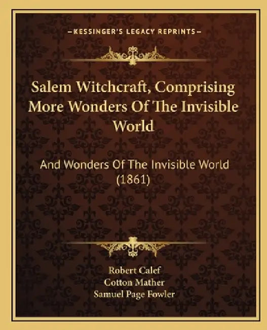Salem Witchcraft, Comprising More Wonders Of The Invisible World: And Wonders Of The Invisible World (1861) by Robert Calef, Cotton Mather, Samuel Page Fowler
