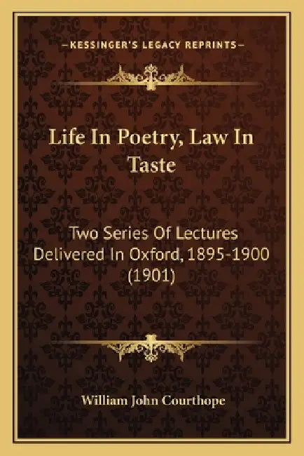 Life In Poetry, Law In Taste: Two Series Of Lectures Delivered In Oxford, 1895-1900 (1901) by William John Courthope