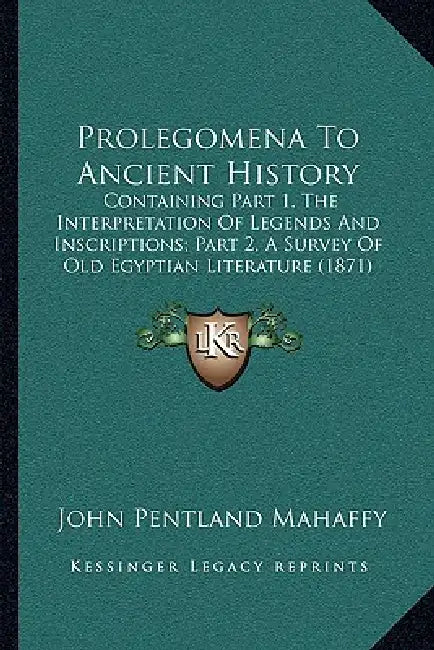 Prolegomena To Ancient History: Containing Part 1, The Interpretation Of Legends And Inscriptions; Part 2, A Survey Of Old Egyptian Literature (1871) by John Pentland Mahaffy