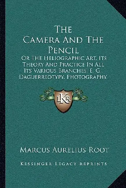 The Camera And The Pencil: Or The Heliographic Art, Its Theory And Practice In All Its Various Branches, E. G., Daguerreotypy, Photography, Etc. (1864 by Marcus Aurelius Root