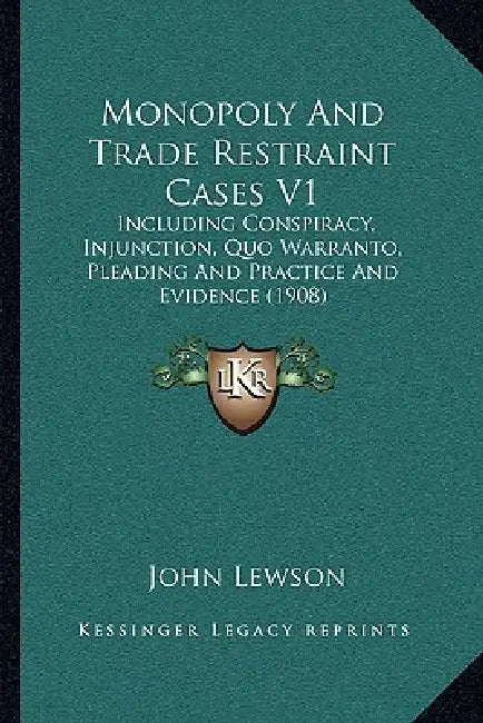 Monopoly And Trade Restraint Cases V1: Including Conspiracy, Injunction, Quo Warranto, Pleading And Practice And Evidence (1908) by John Lewson