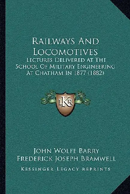 Railways And Locomotives: Lectures Delivered At The School Of Military Engineering At Chatham In 1877 (1882) by John Wolfe Barry, Frederick Joseph Bramwell