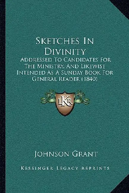 Sketches In Divinity: Addressed To Candidates For The Ministry, And Likewise Intended As A Sunday Book For General Reader (1840) by Johnson Grant